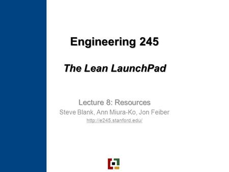 Engineering 245 The Lean LaunchPad Lecture 8: Resources Steve Blank, Ann Miura-Ko, Jon Feiber