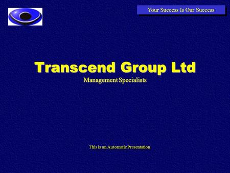 Your Success Is Our Success Transcend Group Ltd Management Specialists This is an Automatic Presentation.