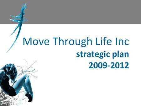 Move Through Life Inc strategic plan 2009-2012. The Big Picture vision To inspire and enable adults to sustain a love of dance throughout their lives,