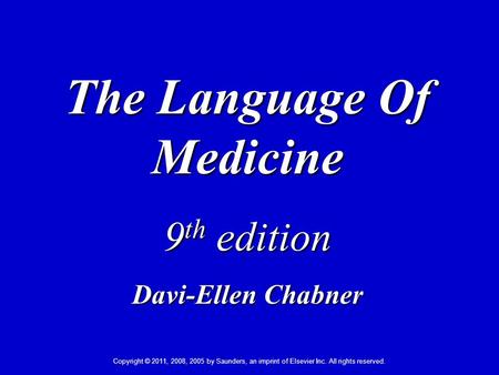 Copyright © 2011, 2008, 2005 by Saunders, an imprint of Elsevier Inc. All rights reserved. 1 The Language Of Medicine 9 th edition Davi-Ellen Chabner.