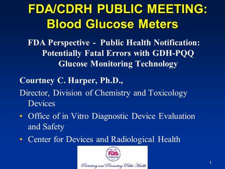 1 FDA/CDRH PUBLIC MEETING: Blood Glucose Meters FDA/CDRH PUBLIC MEETING: Blood Glucose Meters FDA Perspective - Public Health Notification: Potentially.