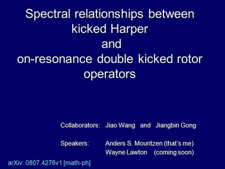 Spectral relationships between kicked Harper and on-resonance double kicked rotor operators Collaborators:Jiao Wang and Jiangbin Gong Speakers:Anders S.