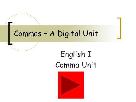 Commas – A Digital Unit English I Comma Unit. Introduction You will be using this PowerPoint to enter the digital world of commas. Read each slide carefully.