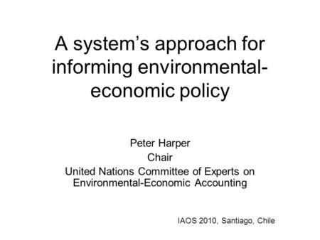 A system’s approach for informing environmental- economic policy Peter Harper Chair United Nations Committee of Experts on Environmental-Economic Accounting.