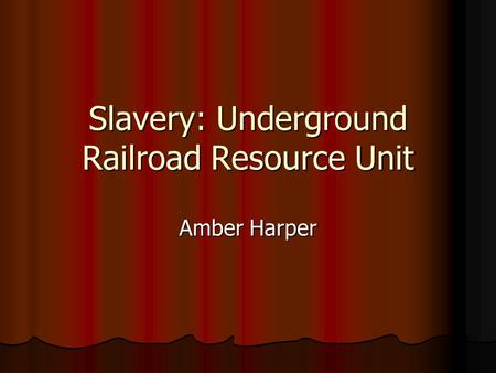 Slavery: Underground Railroad Resource Unit Amber Harper.