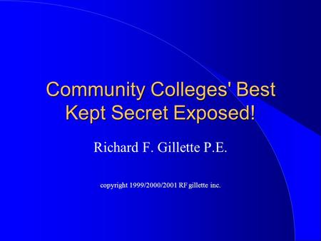 Community Colleges' Best Kept Secret Exposed! Richard F. Gillette P.E. copyright 1999/2000/2001 RF gillette inc.