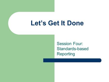 Let’s Get It Done Session Four: Standards-based Reporting.