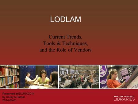 LODLAM Presented at ELUNA 2014 by Corey A Harper 2014-05-01 Current Trends, Tools & Techniques, and the Role of Vendors.