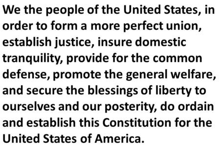 We the people of the United States, in order to form a more perfect union, establish justice, insure domestic tranquility, provide for the common defense,