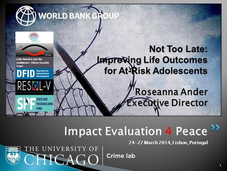 Impact Evaluation 4 Peace 24-27 March 2014, Lisbon, Portugal 1 Not Too Late: Improving Life Outcomes for At-Risk Adolescents Roseanna Ander Executive Director.