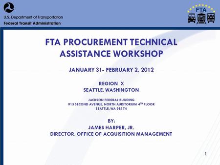 1 FTA PROCUREMENT TECHNICAL ASSISTANCE WORKSHOP JANUARY 31- FEBRUARY 2, 2012 REGION X SEATTLE, WASHINGTON JACKSON FEDERAL BUILDING 915 SECOND AVENUE, NORTH.