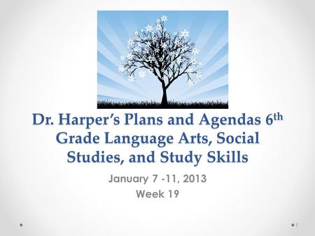 Dr. Harper’s Plans and Agendas 6 th Grade Language Arts, Social Studies, and Study Skills January 7 -11, 2013 Week 19 1.