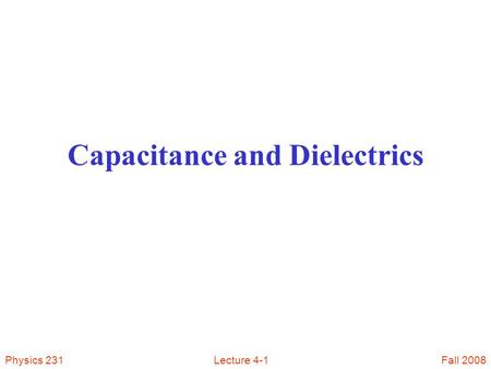 Fall 2008Physics 231Lecture 4-1 Capacitance and Dielectrics.