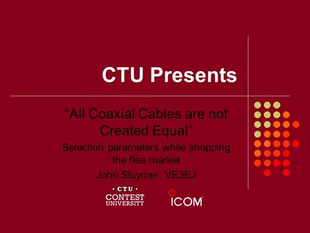 CTU Presents “All Coaxial Cables are not Created Equal” Selection parameters while shopping the flea market John Sluymer, VE3EJ.