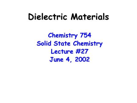 Dielectric Materials Chemistry 754 Solid State Chemistry Lecture #27 June 4, 2002.