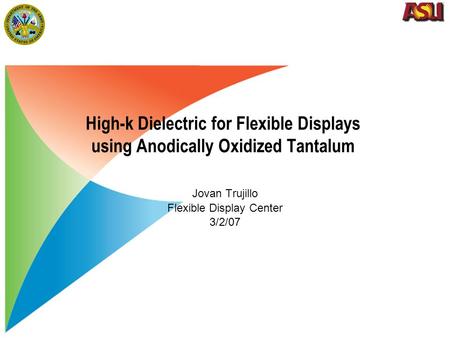 High-k Dielectric for Flexible Displays using Anodically Oxidized Tantalum Jovan Trujillo Flexible Display Center 3/2/07.