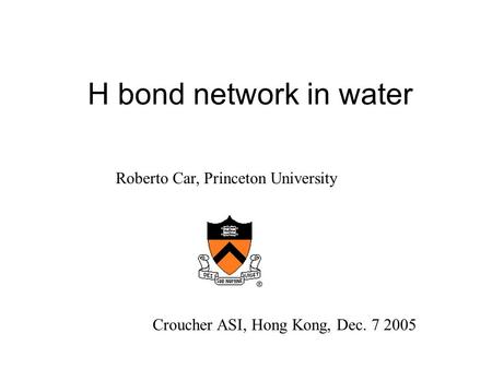 H bond network in water Croucher ASI, Hong Kong, Dec. 7 2005 Roberto Car, Princeton University.