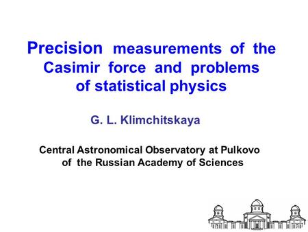 Precision measurements of the Casimir force and problems of statistical physics G. L. Klimchitskaya Central Astronomical Observatory at Pulkovo of the.