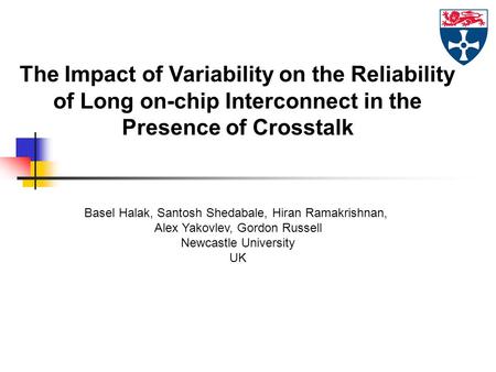 The Impact of Variability on the Reliability of Long on-chip Interconnect in the Presence of Crosstalk Basel Halak, Santosh Shedabale, Hiran Ramakrishnan,