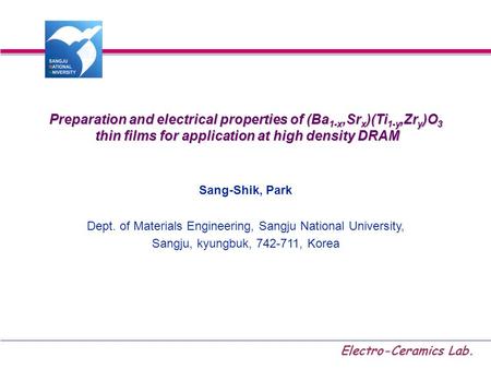 Electro-Ceramics Lab. Preparation and electrical properties of (Ba 1-x,Sr x )(Ti 1-y,Zr y )O 3 thin films for application at high density DRAM thin films.