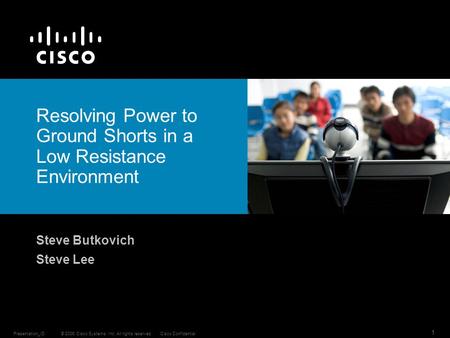 © 2006 Cisco Systems, Inc. All rights reserved.Cisco ConfidentialPresentation_ID 1 Resolving Power to Ground Shorts in a Low Resistance Environment Steve.