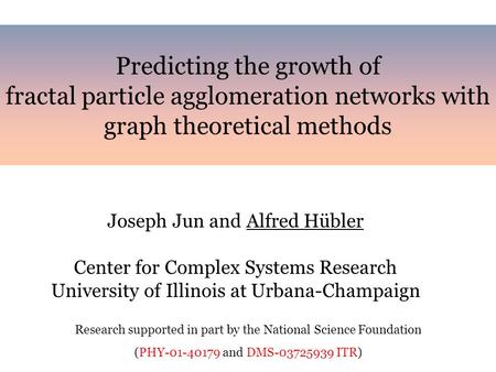 Predicting the growth of fractal particle agglomeration networks with graph theoretical methods Joseph Jun and Alfred Hübler Center for Complex Systems.