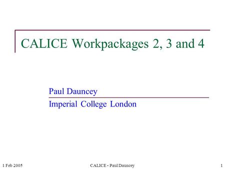 1 Feb 2005CALICE - Paul Dauncey1 CALICE Workpackages 2, 3 and 4 Paul Dauncey Imperial College London.