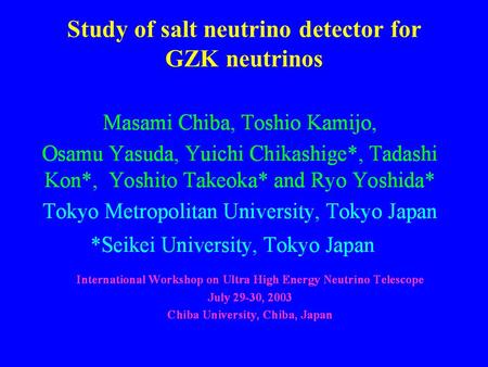 July 29, 2003; M.Chiba1 Study of salt neutrino detector for GZK neutrinos.