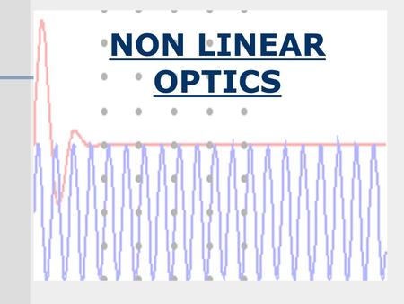 Presented By: Gaurav C Josan Department - EE NON-LINEAR OPTICS NON LINEAR OPTICS.