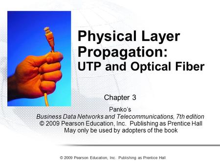 © 2009 Pearson Education, Inc. Publishing as Prentice Hall Physical Layer Propagation: UTP and Optical Fiber Chapter 3 Panko’s Business Data Networks and.