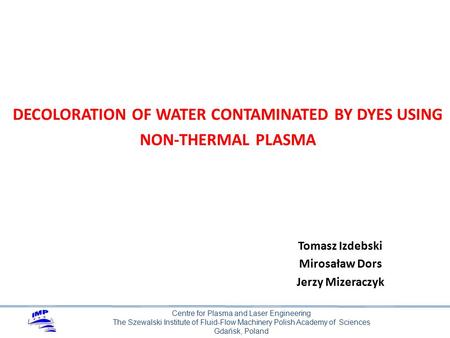 Centre for Plasma and Laser Engineering The Szewalski Institute of Fluid-Flow Machinery Polish Academy of Sciences Gdańsk, Poland Tomasz Izdebski Mirosaław.