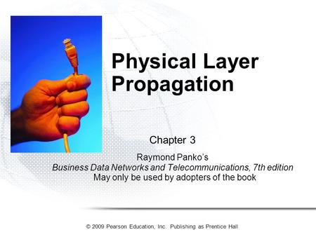 © 2009 Pearson Education, Inc. Publishing as Prentice Hall Physical Layer Propagation Chapter 3 Raymond Panko’s Business Data Networks and Telecommunications,