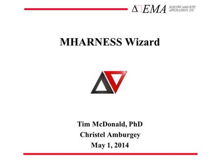 ELECTRO MAGNETIC APPLICATIONS, INC EMA  MHARNESS Wizard Tim McDonald, PhD Christel Amburgey May 1, 2014.