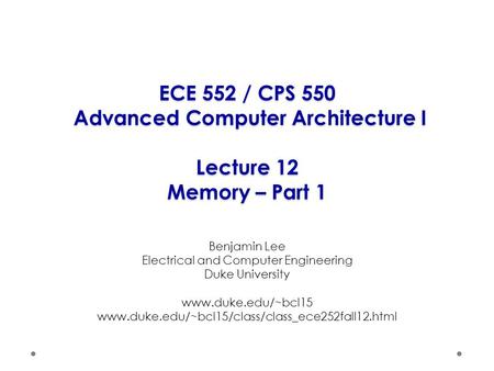 ECE 552 / CPS 550 Advanced Computer Architecture I Lecture 12 Memory – Part 1 Benjamin Lee Electrical and Computer Engineering Duke University www.duke.edu/~bcl15.