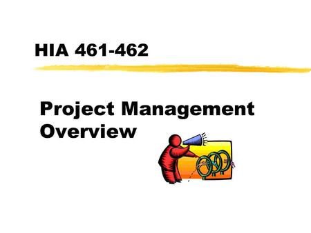 HIA 461-462 Project Management Overview What is a project? zA temporary endeavor undertaken to accomplish specific goals or objectives zAn activity with.