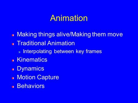 Animation Making things alive/Making them move Traditional Animation Interpolating between key frames Kinematics Dynamics Motion Capture Behaviors.