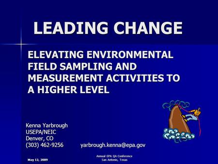 May 12, 2009 Annual EPA QA Conference San Antonio, Texas LEADING CHANGE Kenna Yarbrough USEPA/NEIC Denver, CO (303) 462-9256 ELEVATING.