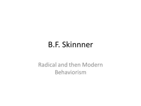 B.F. Skinnner Radical and then Modern Behaviorism.