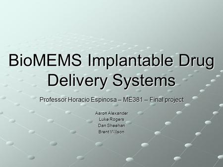 BioMEMS Implantable Drug Delivery Systems Professor Horacio Espinosa – ME381 – Final project Aaron Alexander Luke Rogers Dan Sheehan Brent Willson.