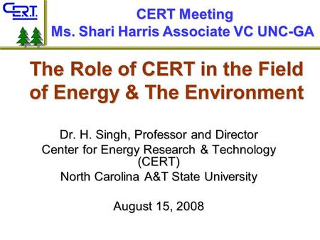 The Role of CERT in the Field of Energy & The Environment Dr. H. Singh, Professor and Director Center for Energy Research & Technology (CERT) North Carolina.