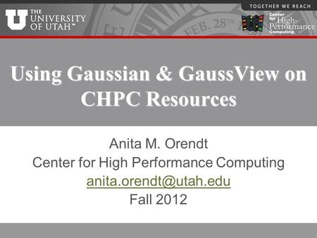 Using Gaussian & GaussView on CHPC Resources Anita M. Orendt Center for High Performance Computing Fall 2012.