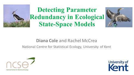 Detecting Parameter Redundancy in Ecological State-Space Models Diana Cole and Rachel McCrea National Centre for Statistical Ecology, University of Kent.