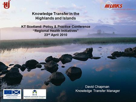 David Chapman Knowledge Transfer Manager Knowledge Transfer in the Highlands and Islands KT Scotland: Policy & Practice Conference “Regional Health Initiatives”