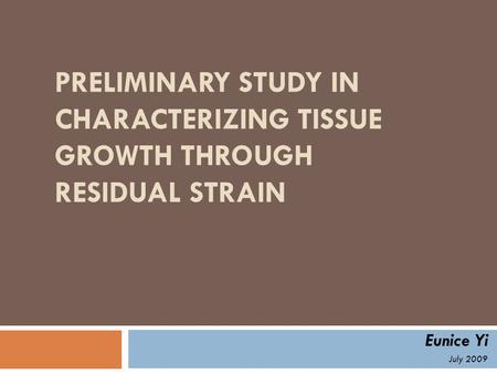 PRELIMINARY STUDY IN CHARACTERIZING TISSUE GROWTH THROUGH RESIDUAL STRAIN Eunice Yi July 2009.