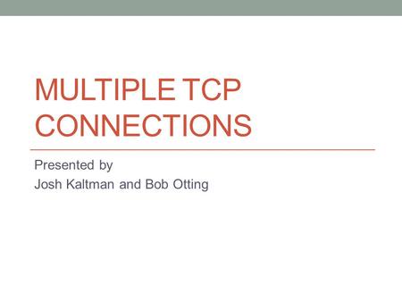 MULTIPLE TCP CONNECTIONS Presented by Josh Kaltman and Bob Otting.