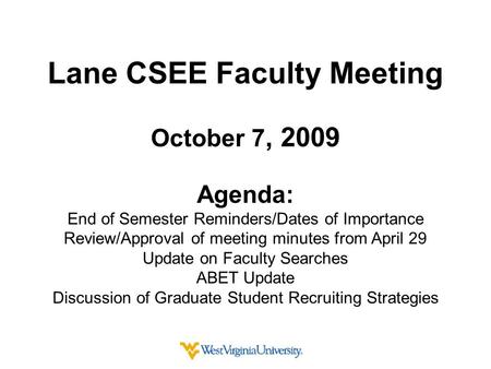 Lane CSEE Faculty Meeting October 7, 2009 Agenda: End of Semester Reminders/Dates of Importance Review/Approval of meeting minutes from April 29 Update.