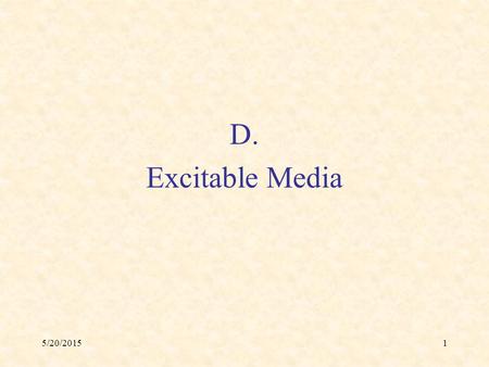 5/20/20151 D. Excitable Media. 5/20/20152 Examples of Excitable Media Slime mold amoebas Cardiac tissue (& other muscle tissue) Cortical tissue Certain.