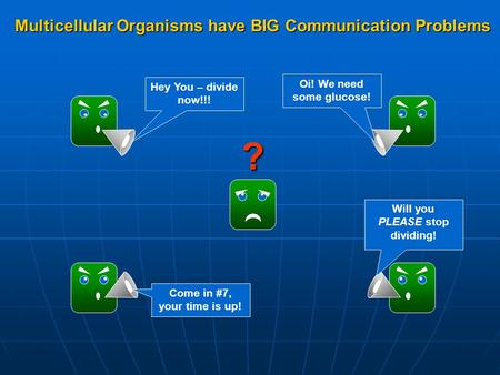 Multicellular Organisms have BIG Communication Problems ? Hey You – divide now!!! Oi! We need some glucose! Come in #7, your time is up! Will you PLEASE.