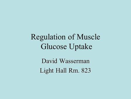 Regulation of Muscle Glucose Uptake David Wasserman Light Hall Rm. 823.