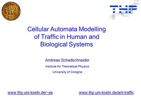 Andreas Schadschneider Institute for Theoretical Physics University of Cologne www.thp.uni-koeln.de/~aswww.thp.uni-koeln.de/ant-traffic Cellular Automata.